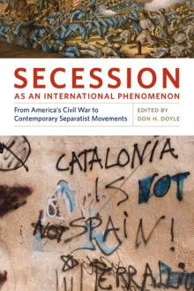 Secession as an International Phenomenon: From America's Civil War to Contemporary Separatist Movements - Don H. Doyle