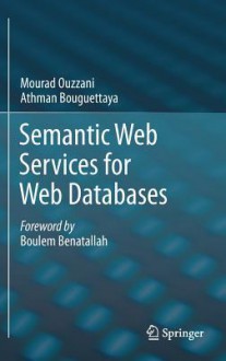 Semantic Web Services for Web Databases - Mourad Ouzzani, Athman Bouguettaya