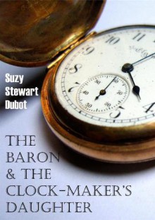 The Baron and the Clock- Maker's Daughter - Suzy Stewart Dubot