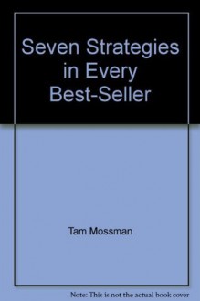 Seven Strategies in Every Best-Seller: A 186-Page Guide to Extraordinarily Successful Writing - Tam Mossman