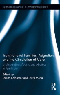 Transnational Families, Migration, and Care Work: Understanding Mobility and Absence in Family Life - Loretta Baldassar, Laura Merla