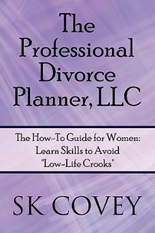 The Professional Divorce Planner, LLC: The How-To Guide for Women: Learn Skills to Avoid Low-Life Crooks - S. K. Covey