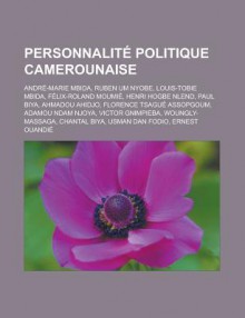 Personnalite Politique Camerounaise: Andre-Marie Mbida, Ruben Um Nyobe, Louis-Tobie Mbida, Felix-Roland Moumie, Henri Hogbe Nlend, Paul Biya, Ahmadou Ahidjo, Florence Tsague Assopgoum, Adamou Ndam Njoya, Victor Gnimpieba - Livres Groupe