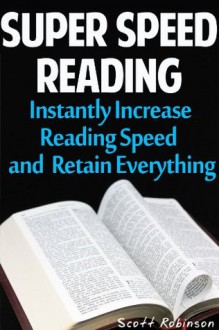 Super Speed Reading: Instantly Increase Reading Speed & Retain Everything - Scott Robinson