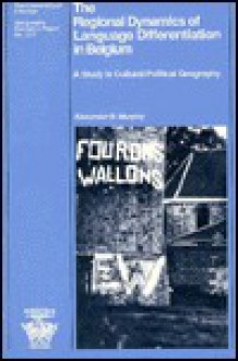 The Regional Dynamics of Language Differentiation in Belgium: A Study in Cultural-Political Geography - Alexander B. Murphy