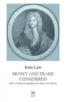 Money and Trade Considered: With a Proposal for Supplying the Nation with Money - John Law