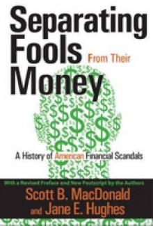 Separating Fools from Their Money: A History of American Financial Scandals - Scott MacDonald, Jane E Hughes