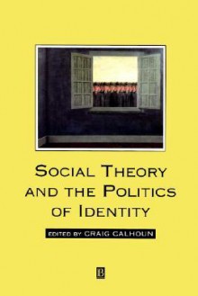 Social Theory and the Politics of Identity - Craig J. Calhoun