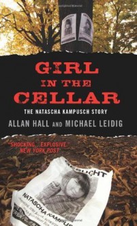 Girl in the Cellar: The Natascha Kampusch Story - Allan Hall, Michael Leidig