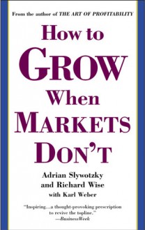 How to Grow When Markets Don't - Adrian Slywotzky, Richard Wise, Karl Weber