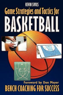 Game Strategies and Tactics for Basketball: Bench Coaching for Success - Kevin Sivils