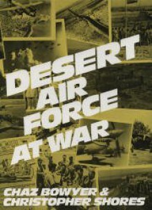 Desert Air Force at War - Chaz Bowyer, Christopher Shores