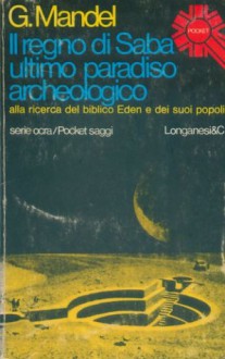 Il regno di Saba ultimo paradiso archeologico. Alla ricerca del biblico Eden e dei suoi popoli - Gabriele Mandel