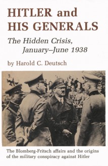 Hitler and His Generals: The Hidden Crisis, January-June 1938 - Harold C. Deutsch