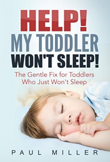 HELP! My Toddler Won't Sleep!: The Gentle Fix for Toddlers Who Just Won't Sleep - Paul Miller