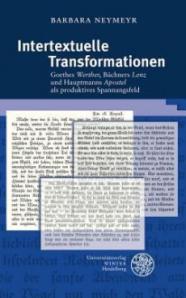 Intertextuelle Transformationen: Goethes 'Werther', Buchners 'Lenz' Und Hauptmanns 'Apostel' ALS Produktives Spannungsfeld - Barbara Neymeyr