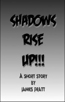 Shadows Rise Up!!! - James Pratt