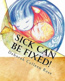 Sick Can Be Fixed!: Practical Information for the Parents of Children with Mental Illness from Another Parent - Deborah Colleen Rose