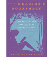 The Heroine's Bookshelf: Life Lessons, from Jane Austen to Laura Ingalls Wilder - Blakemore Erin/ Gilbert Tavia (NRT)