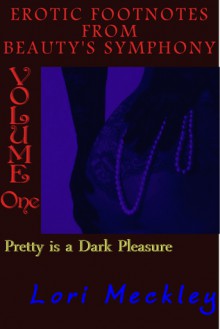 Pretty Is A Dark Pleasure (Erotic Foot Notes from Beauty's Symphony - Volume 1 - Erotica Only) - Lori Meckley