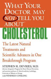 What Your Doctor May Not Tell You About(TM) : Cholesterol: The Latest Natural Treatments and Scientific Advances in One Breakthrough Program - Stephen R. DeVries, Winifred Conkling