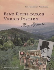 Eine Reise durch Verdis Italien: Flieg, Gedanke . - Elke Heidenreich, Tom Krausz