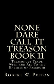 None Dare Call IIt Treason Book 11: Treasonour Trade With and Aid To the Enemies of Freedom! (None Dare Call It Treason) - Robert W. Pelton