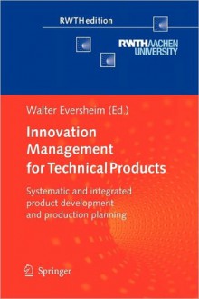 Innovation Management for Technical Products: Systematic and Integrated Product Development and Production Planning - Walter Eversheim