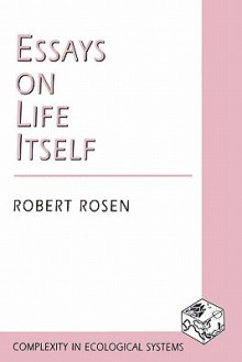 Essays on Life Itself - Robert Rosen