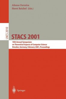 Stacs 2001: 18th Annual Symposium on Theoretical Aspects of Computer Science, Dresden, Germany, February 15-17, 2001. Proceedings - Afonso Ferreira