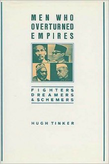 Men Who Overturned Empires: Fighters, Dreamers, and Schemers - Hugh Tinker