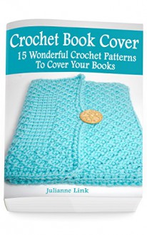 Crochet Book Cover: 15 Wonderful Crochet Patterns To Cover Your Books: (Crochet Hook A, Crochet Accessories, Crochet Patterns, Crochet Books, Easy Crochet ... Crocheting For Dummies, Crochet Patterns) - Julianne Link