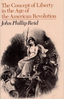 The Concept of Liberty in the Age of the American Revolution - John Phillip Reid