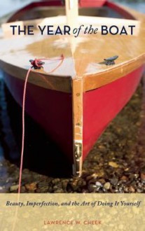 The Year of the Boat: Beauty, Imperfection, and the Art of Doing It Yourself - Lawrence W. Cheek