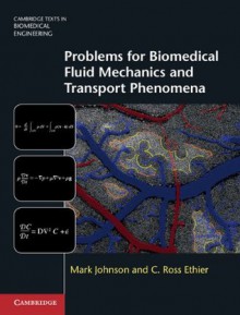 Problems for Biomedical Fluid Mechanics and Transport Phenomena (Cambridge Texts in Biomedical Engineering) - Mark Johnson, C. Ross Ethier