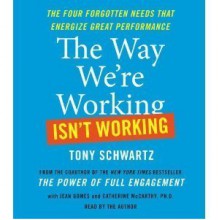 By Tony Schwartz: The Way We're Working Isn't Working: The Four Forgotten Needs That Energize Great Performance [Audiobook] - -Simon & Schuster-