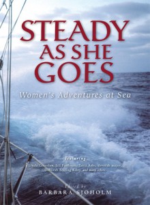 Steady as She Goes: Women's Adventures at Sea - Barbara Sjoholm, Tania Aebi, Jill Fredston, Linda Greenlaw