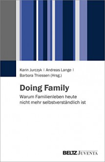 Doing Family: Warum Familienleben heute nicht mehr selbstverständlich ist - Karin Jurczyk, Andreas Lange, Barbara Thiessen