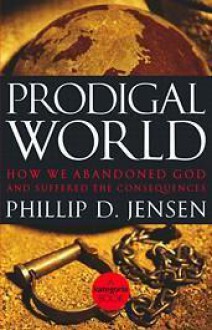 Prodigal world: how we abandoned God and suffered the consequences - Phillip D. Jensen