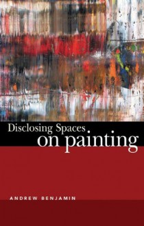 Disclosing Spaces: On Painting - Andrew Benjamin