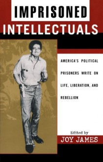 Imprisoned Intellectuals: America's Political Prisoners Write on Life, Liberation, and Rebellion (Transformative Politics Series, ed. Joy James) - Joy James