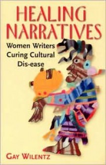 Healing Narratives: Women Writers Curing Cultural Disease - Gay Wilentz