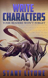 Write Characters Your Readers Won't Forget: A Toolkit for Emerging Writers - Stant Litore