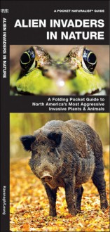 Alien Invaders in Nature: A Folding Pocket Guide to North America's Most Aggressive Invasive Plants & Animals - James Kavanagh, Raymond Leung