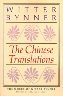 The Chinese Translations: The Works of Witter Bynner - Witter Bynner, James Kraft, Burton Watson