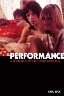 Performance: The Biography of a 60s Masterpiece - Paul Buck