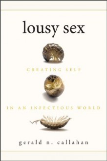 Lousy Sex: Creating Self in an Infectious World - Gerald N. Callahan