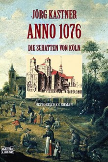 Anno 1076: Die Schatten von Köln - Jörg Kastner