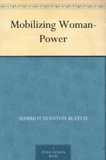 Mobilizing Woman-Power - Harriot Stanton Blatch