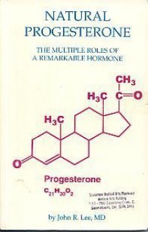 Natural Progesterone: The Multiple Roles of a Remarkable Hormone - John R. Lee